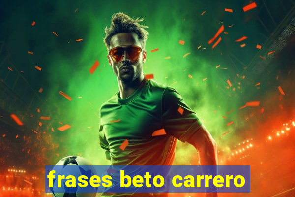 frases beto carrero